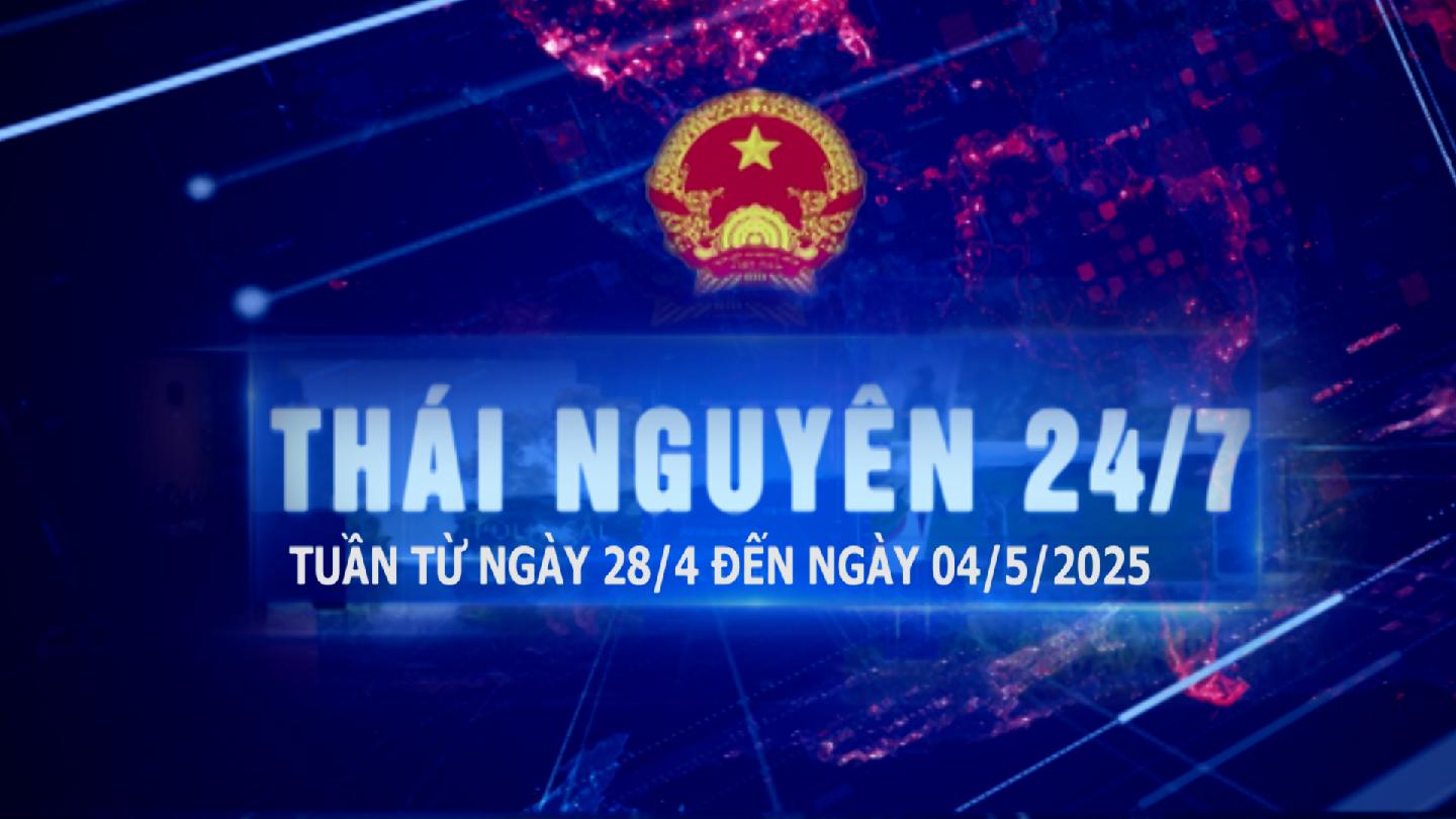 Bản tin Thái Nguyên 24/7 - Ngày 04/5/2025